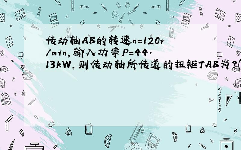 传动轴AB的转速n=120r/min,输入功率P=44.13kW,则传动轴所传递的扭矩TAB为?(A)3512N.m (