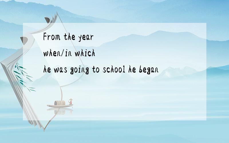 From the year when/in which he was going to school he began