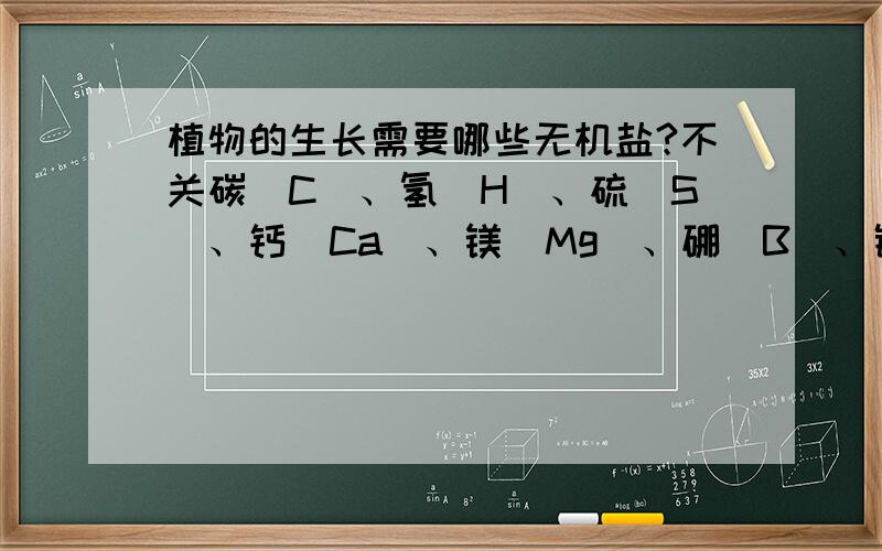 植物的生长需要哪些无机盐?不关碳(C)、氢(H)、硫（S）、钙（Ca）、镁（Mg）、硼（B）、铁（Fe）、铜