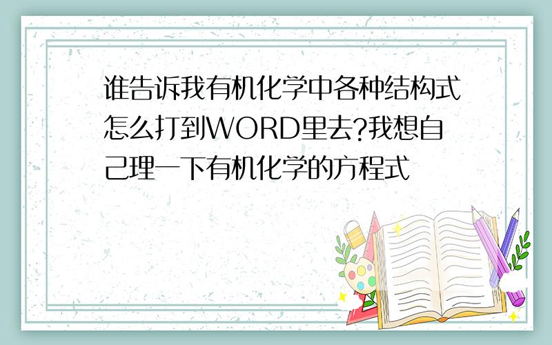 谁告诉我有机化学中各种结构式怎么打到WORD里去?我想自己理一下有机化学的方程式