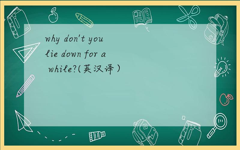 why don't you lie down for a while?(英汉译）