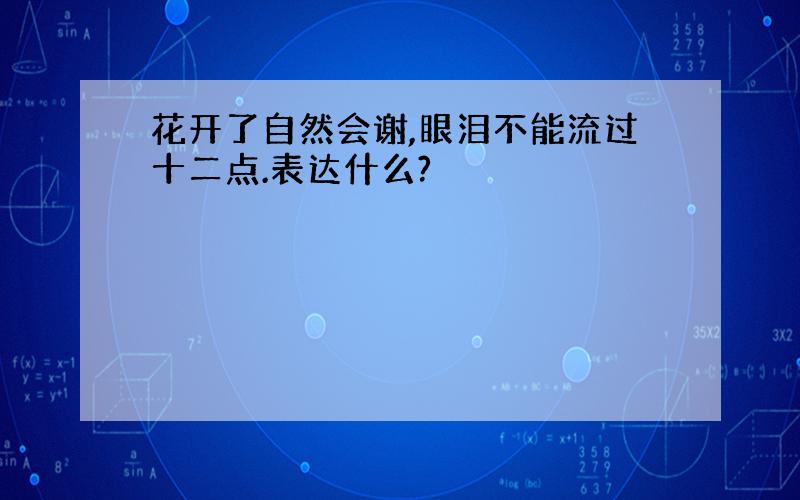 花开了自然会谢,眼泪不能流过十二点.表达什么?