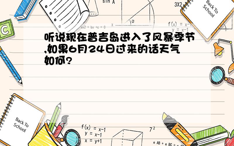 听说现在普吉岛进入了风暴季节,如果6月24日过来的话天气如何?