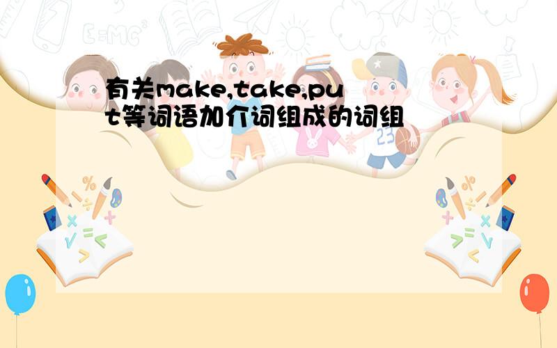 有关make,take,put等词语加介词组成的词组