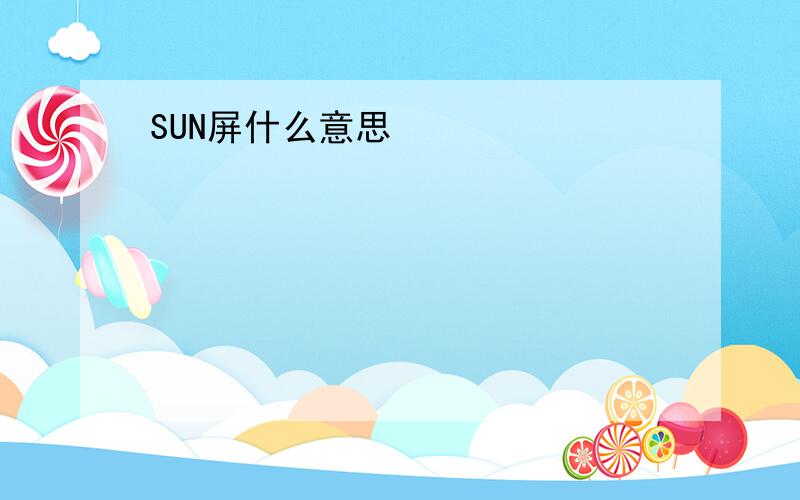 SUN屏什么意思