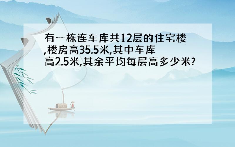 有一栋连车库共12层的住宅楼,楼房高35.5米,其中车库高2.5米,其余平均每层高多少米?