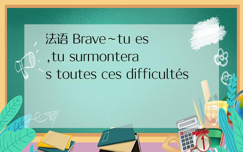 法语 Brave~tu es,tu surmonteras toutes ces difficultés