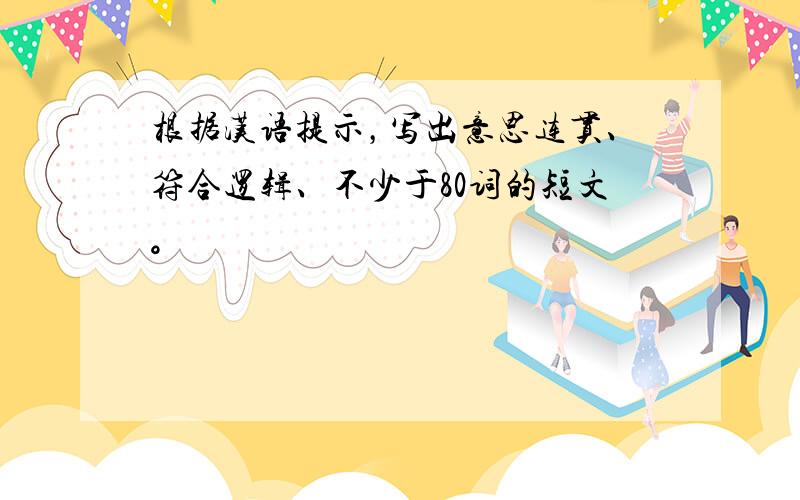 根据汉语提示，写出意思连贯、符合逻辑、不少于80词的短文。