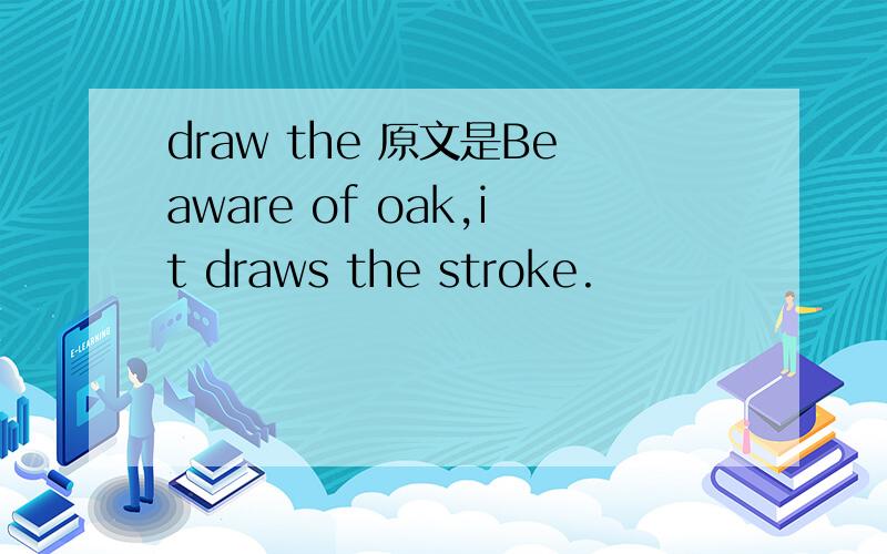 draw the 原文是Beaware of oak,it draws the stroke.