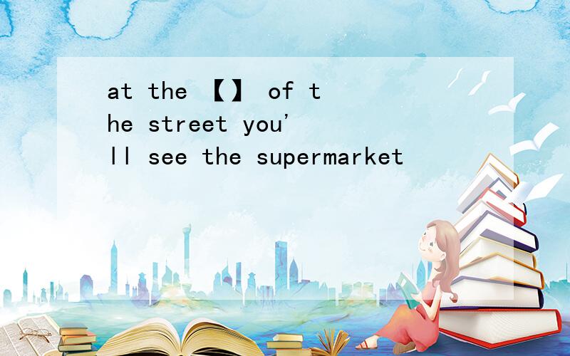 at the 【】 of the street you'll see the supermarket