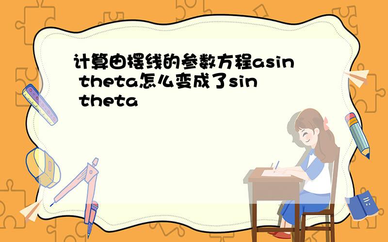 计算由摆线的参数方程asin theta怎么变成了sin theta