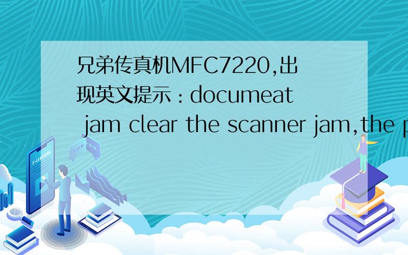 兄弟传真机MFC7220,出现英文提示：documeat jam clear the scanner jam,the p