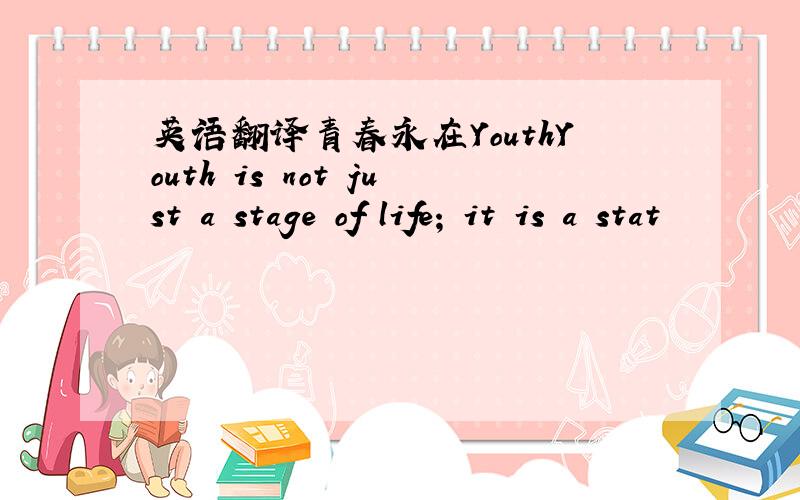 英语翻译青春永在YouthYouth is not just a stage of life; it is a stat