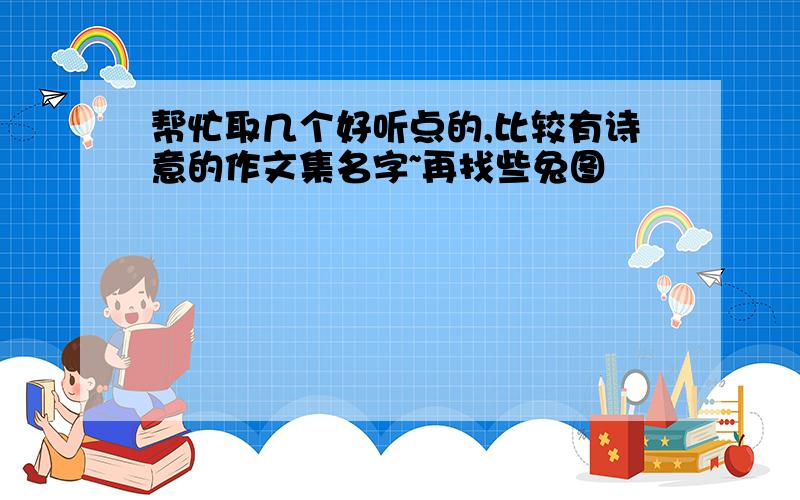 帮忙取几个好听点的,比较有诗意的作文集名字~再找些兔图