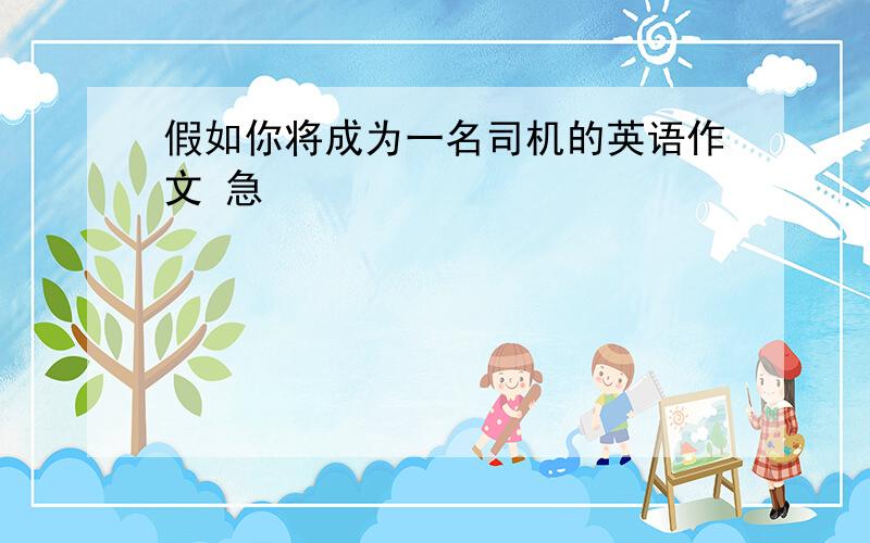 假如你将成为一名司机的英语作文 急