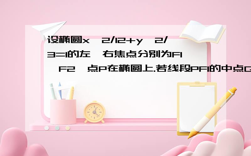 设椭圆x^2/12+y^2/3=1的左、右焦点分别为F1,F2,点P在椭圆上.若线段PF1的中点Q恰在y轴上,则|PF1