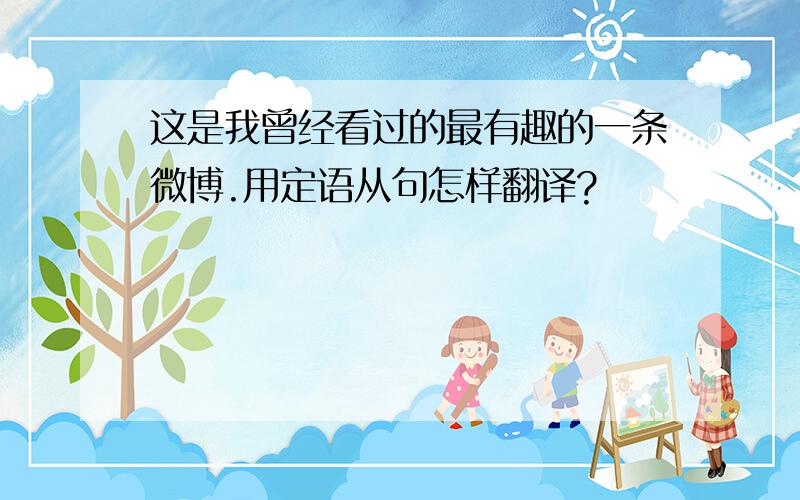 这是我曾经看过的最有趣的一条微博.用定语从句怎样翻译?