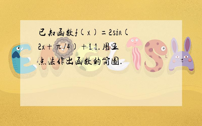 已知函数f(x)=2sin(2x+π/4)+1 1.用五点法作出函数的简图.