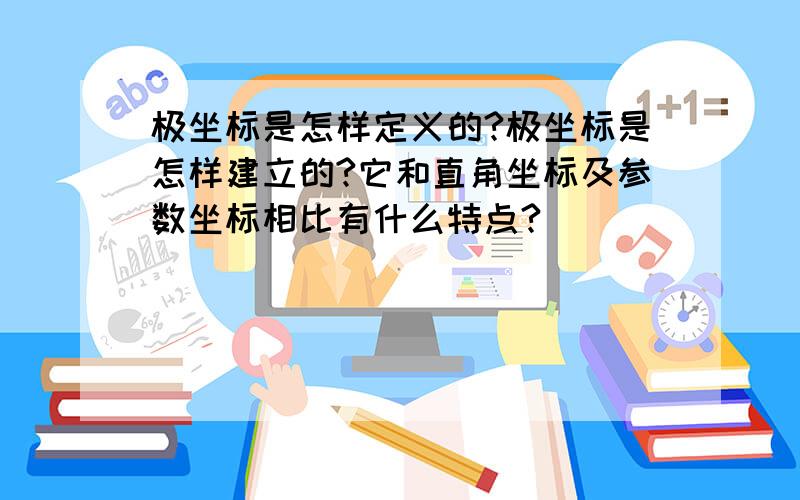 极坐标是怎样定义的?极坐标是怎样建立的?它和直角坐标及参数坐标相比有什么特点?