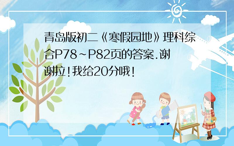 青岛版初二《寒假园地》理科综合P78~P82页的答案.谢谢拉!我给20分哦!