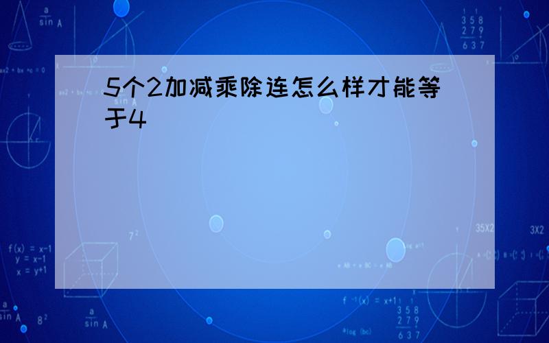 5个2加减乘除连怎么样才能等于4