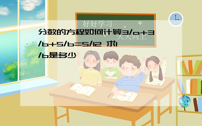 分数的方程如何计算3/a+3/b+5/b=5/12 求1/b是多少