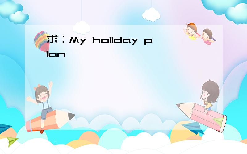 求：My holiday plan