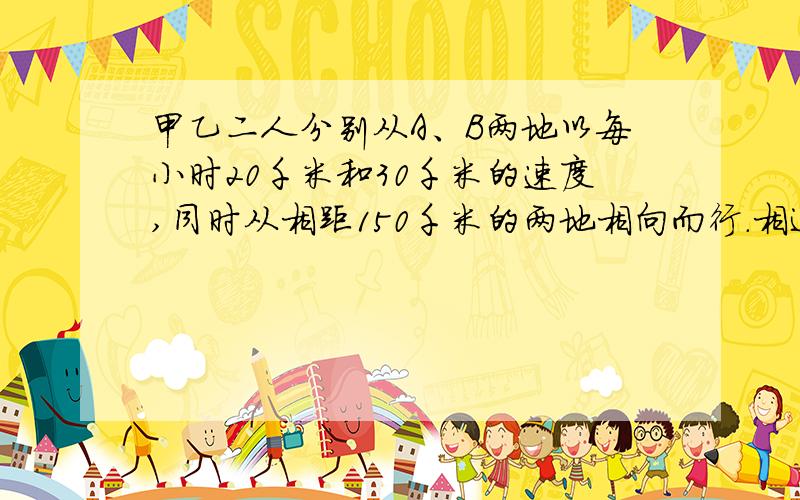 甲乙二人分别从A、B两地以每小时20千米和30千米的速度,同时从相距150千米的两地相向而行.相遇后继续前进,到达对方出