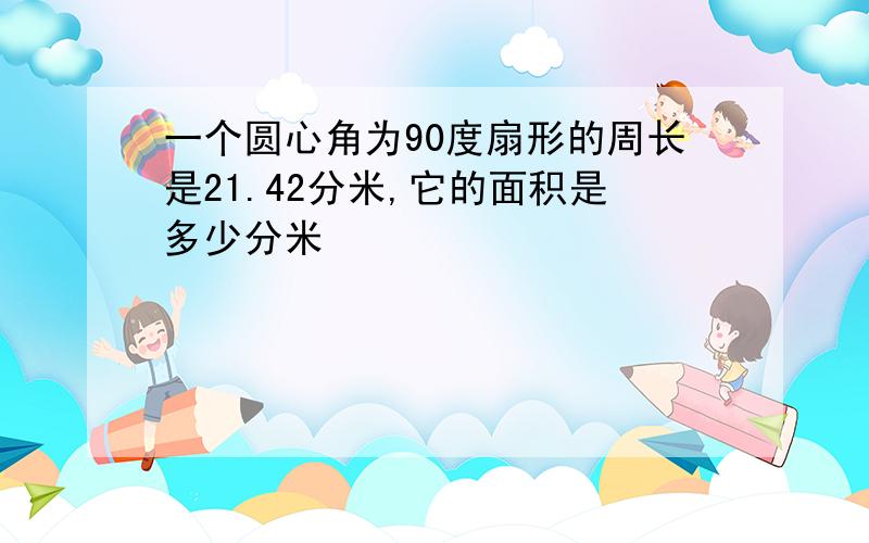 一个圆心角为90度扇形的周长是21.42分米,它的面积是多少分米