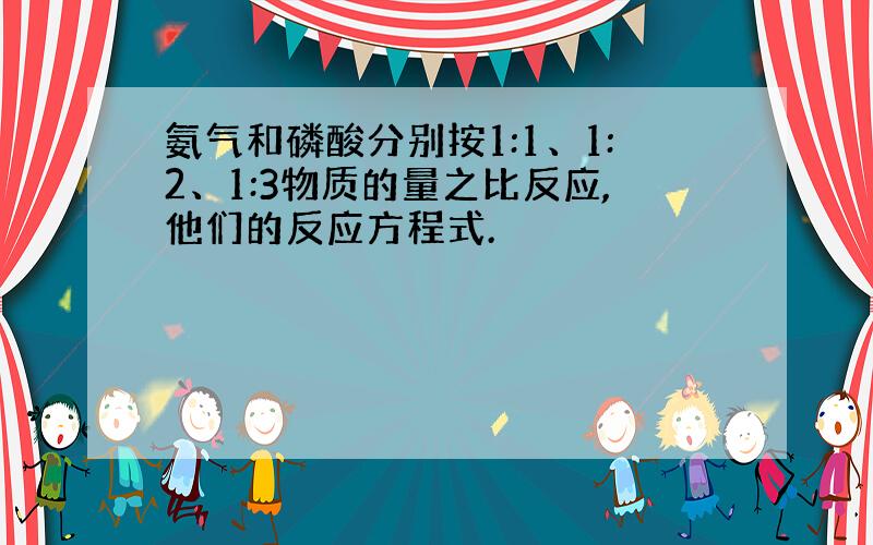 氨气和磷酸分别按1:1、1:2、1:3物质的量之比反应,他们的反应方程式.