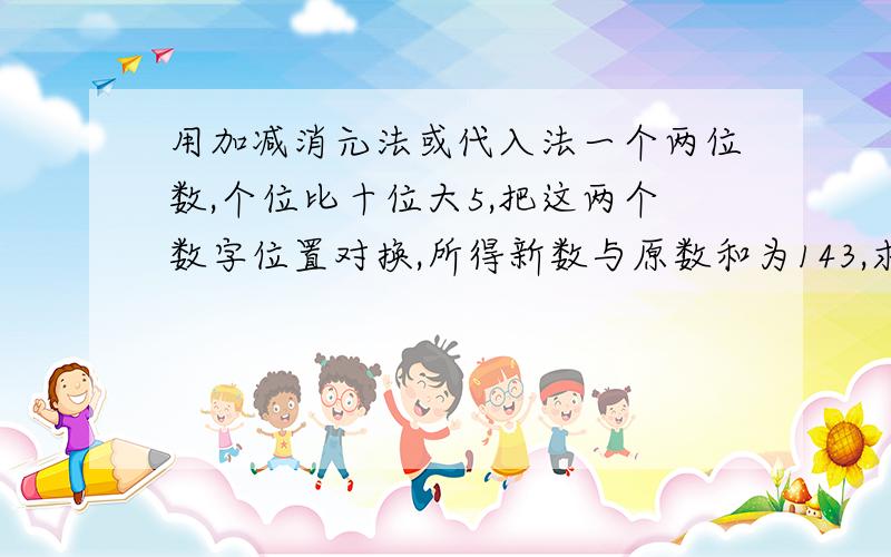 用加减消元法或代入法一个两位数,个位比十位大5,把这两个数字位置对换,所得新数与原数和为143,求此数