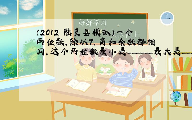 （2012•陆良县模拟）一个两位数，除以7，商和余数都相同，这个两位数最小是______最大是______．