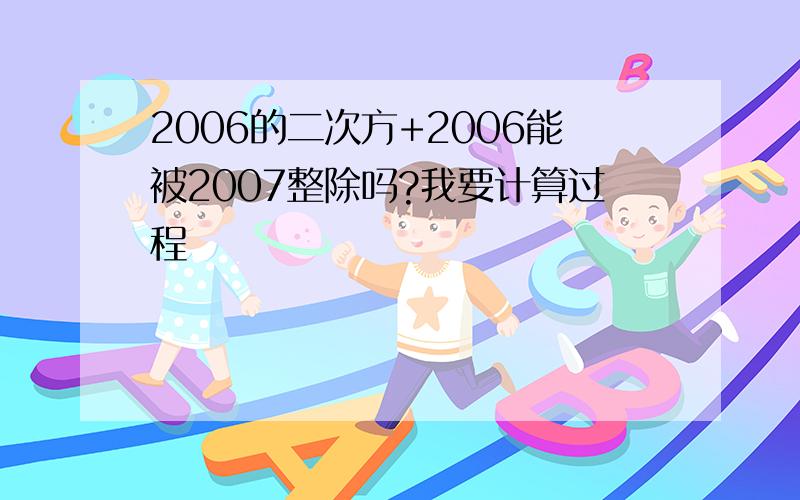 2006的二次方+2006能被2007整除吗?我要计算过程