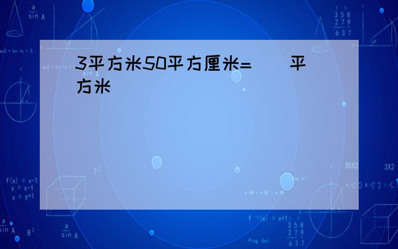 3平方米50平方厘米=()平方米