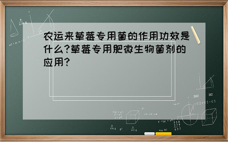 农运来草莓专用菌的作用功效是什么?草莓专用肥微生物菌剂的应用?