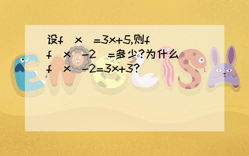 设f(x)=3x+5,则f[f(x)-2]=多少?为什么f(x)-2=3x+3?