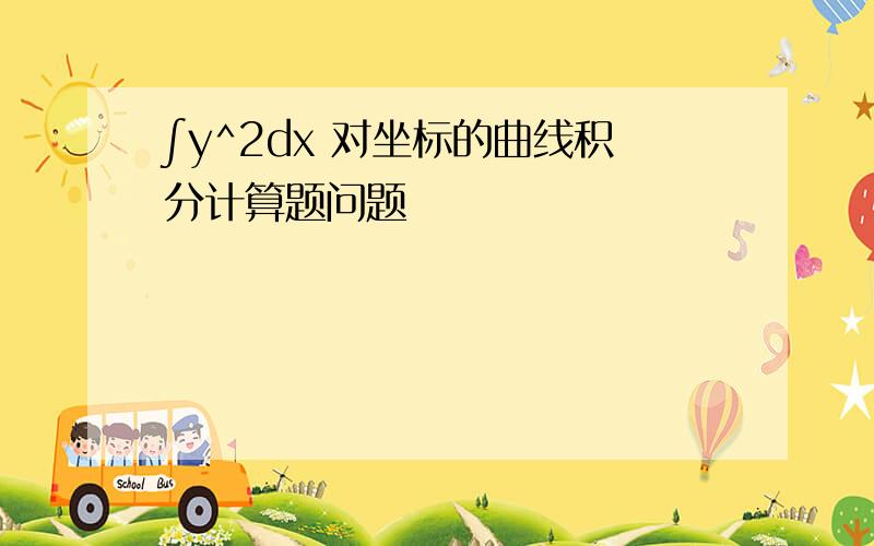 ∫y^2dx 对坐标的曲线积分计算题问题