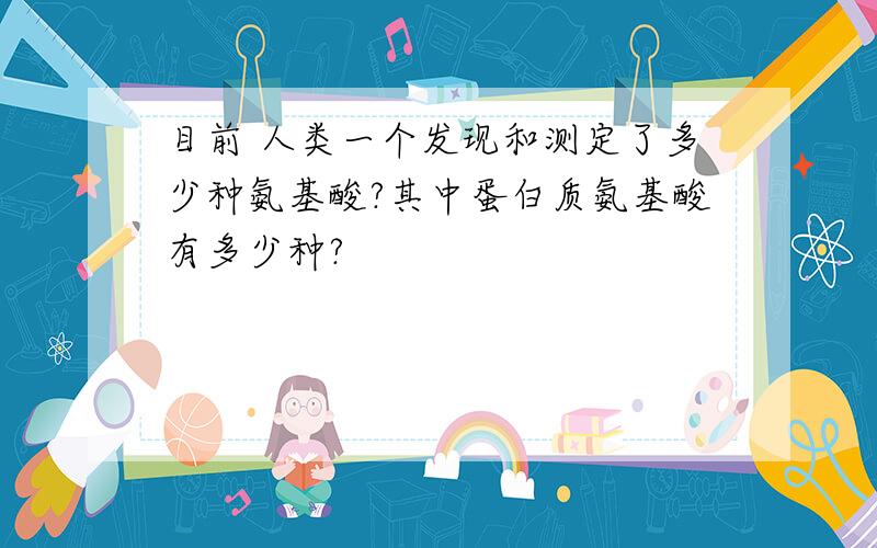 目前 人类一个发现和测定了多少种氨基酸?其中蛋白质氨基酸有多少种?