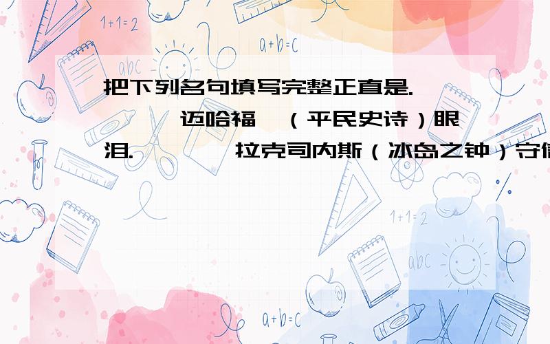 把下列名句填写完整正直是.————迈哈福兹（平民史诗）眼泪.————拉克司内斯（冰岛之钟）守信是.————马尔克斯（百年