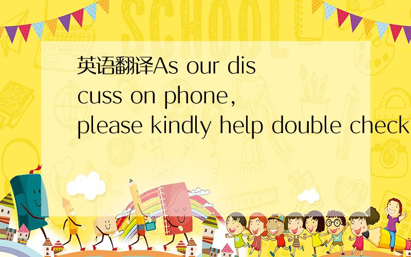 英语翻译As our discuss on phone,please kindly help double check