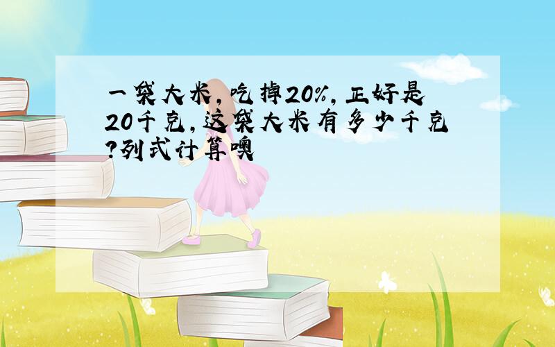 一袋大米,吃掉20%,正好是20千克,这袋大米有多少千克?列式计算噢