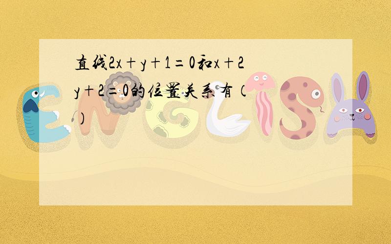 直线2x+y+1=0和x+2y+2=0的位置关系有（　　）