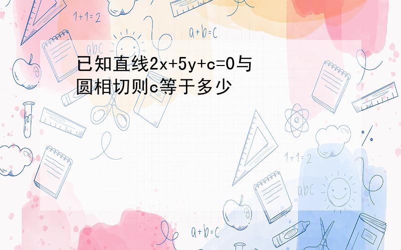 已知直线2x+5y+c=0与圆相切则c等于多少