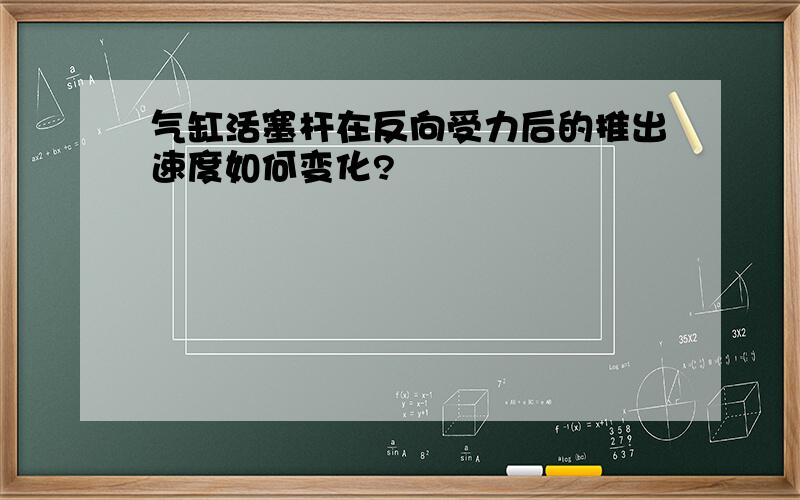 气缸活塞杆在反向受力后的推出速度如何变化?