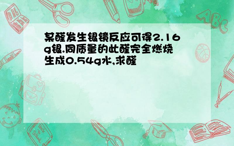 某醛发生银镜反应可得2.16g银.同质量的此醛完全燃烧 生成0.54g水,求醛