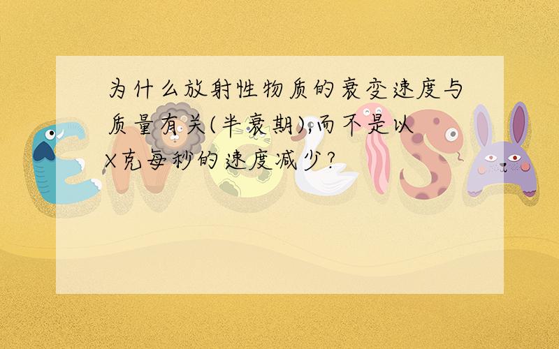 为什么放射性物质的衰变速度与质量有关(半衰期),而不是以X克每秒的速度减少?