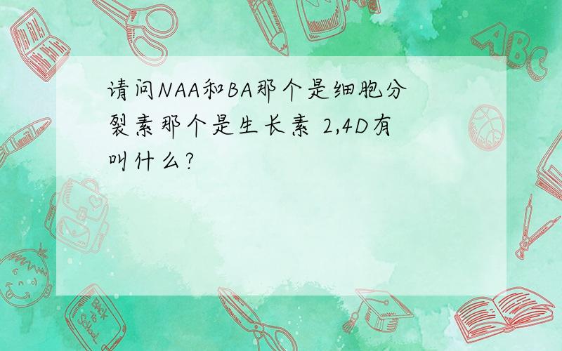 请问NAA和BA那个是细胞分裂素那个是生长素 2,4D有叫什么?