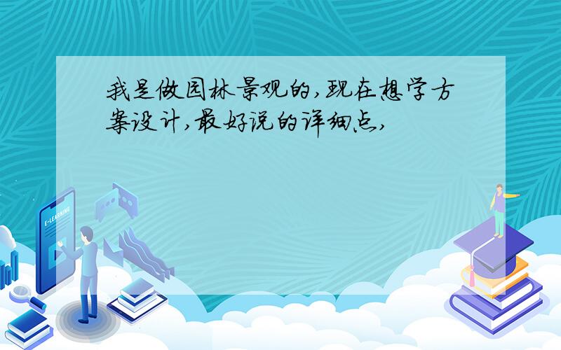 我是做园林景观的,现在想学方案设计,最好说的详细点,