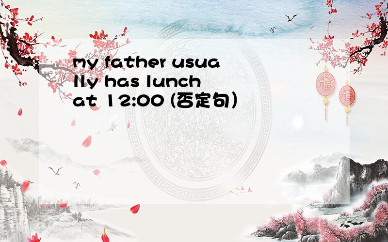 my father usually has lunch at 12:00 (否定句）