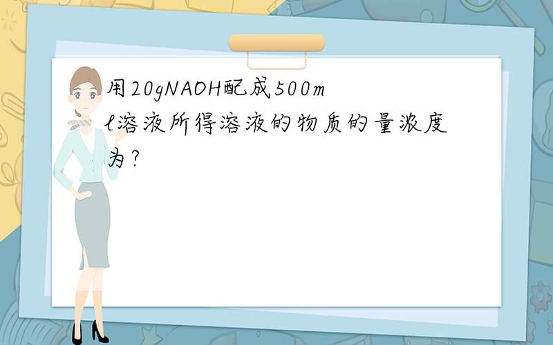 用20gNAOH配成500ml溶液所得溶液的物质的量浓度为?